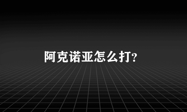 阿克诺亚怎么打？