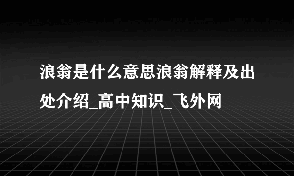 浪翁是什么意思浪翁解释及出处介绍_高中知识_飞外网