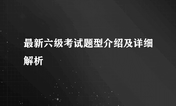 最新六级考试题型介绍及详细解析