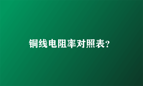 铜线电阻率对照表？