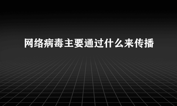 网络病毒主要通过什么来传播