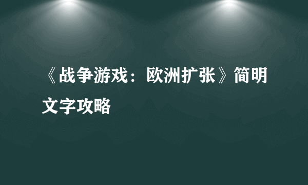 《战争游戏：欧洲扩张》简明文字攻略