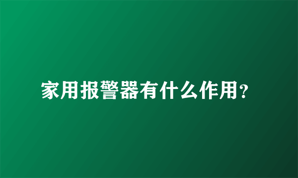 家用报警器有什么作用？