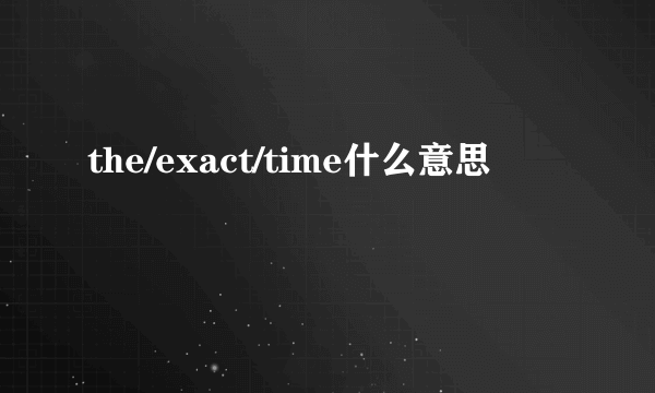 the/exact/time什么意思