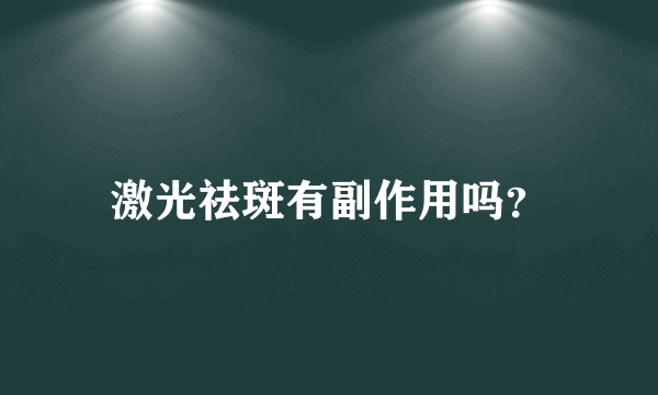 激光祛斑有副作用吗？