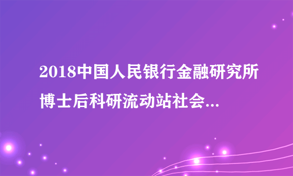 2018中国人民银行金融研究所博士后科研流动站社会招聘公告