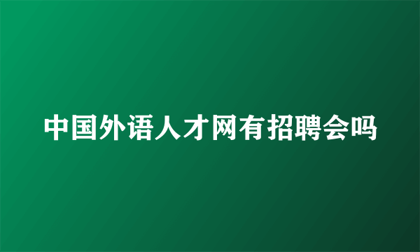 中国外语人才网有招聘会吗