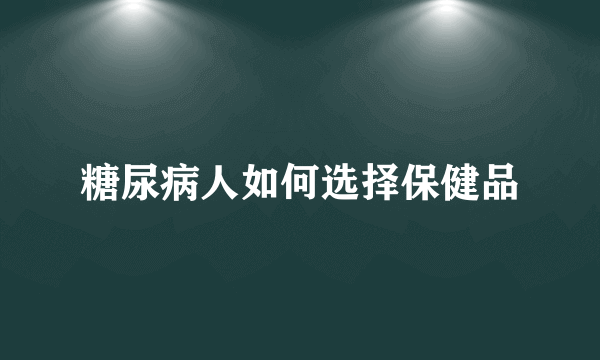 糖尿病人如何选择保健品