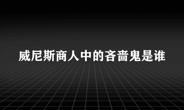 威尼斯商人中的吝啬鬼是谁