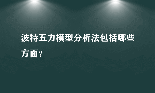 波特五力模型分析法包括哪些方面？