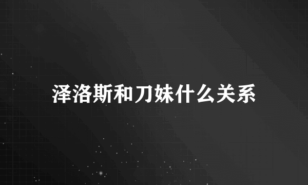 泽洛斯和刀妹什么关系