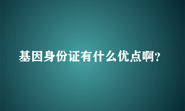 基因身份证有什么优点啊？