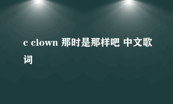 c clown 那时是那样吧 中文歌词