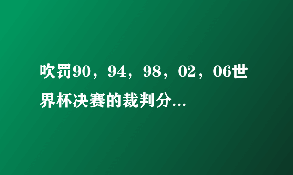 吹罚90，94，98，02，06世界杯决赛的裁判分别是谁？