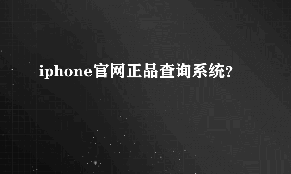 iphone官网正品查询系统？