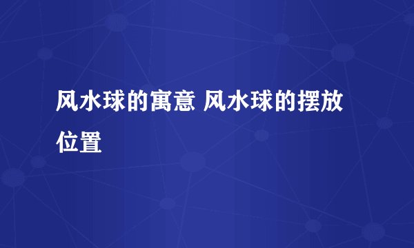 风水球的寓意 风水球的摆放位置