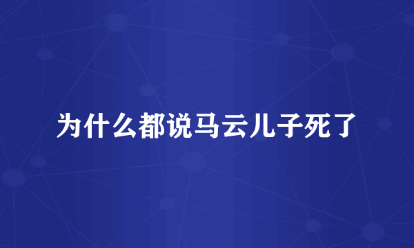 为什么都说马云儿子死了