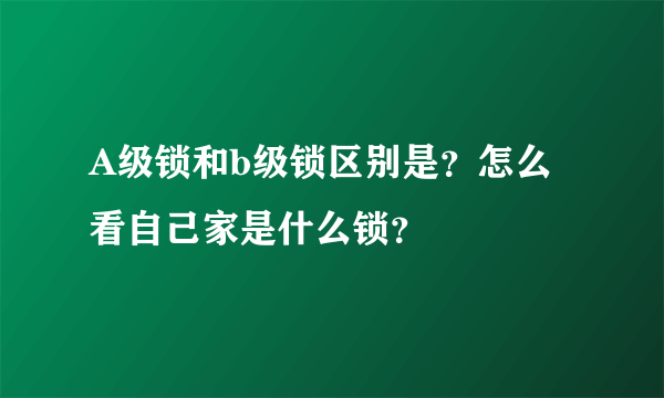 A级锁和b级锁区别是？怎么看自己家是什么锁？