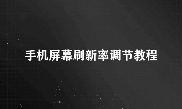 手机屏幕刷新率调节教程