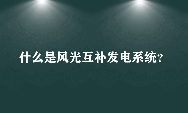 什么是风光互补发电系统？