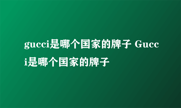 gucci是哪个国家的牌子 Gucci是哪个国家的牌子