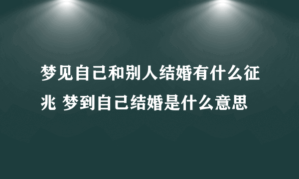 梦见自己和别人结婚有什么征兆 梦到自己结婚是什么意思