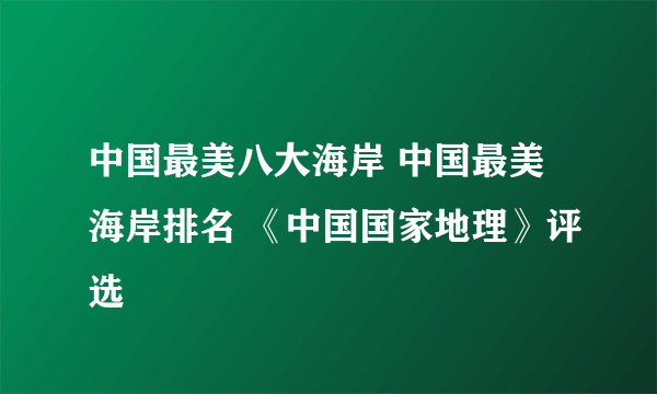 中国最美八大海岸 中国最美海岸排名 《中国国家地理》评选