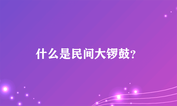 什么是民间大锣鼓？