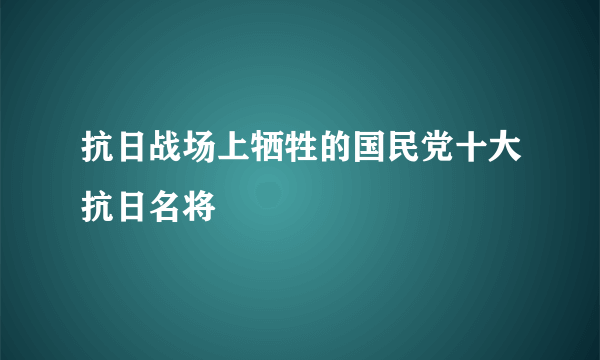 抗日战场上牺牲的国民党十大抗日名将