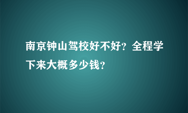 南京钟山驾校好不好？全程学下来大概多少钱？