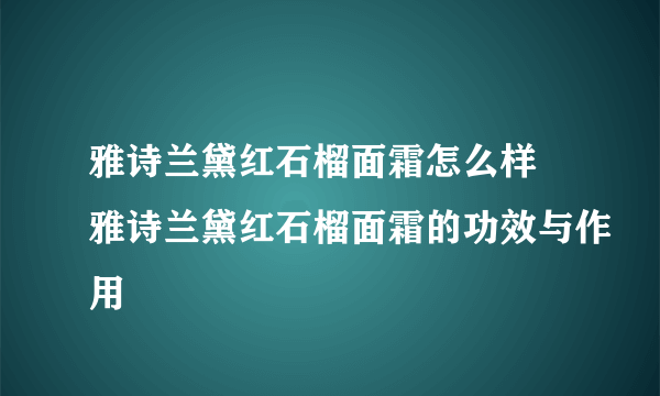 雅诗兰黛红石榴面霜怎么样 雅诗兰黛红石榴面霜的功效与作用