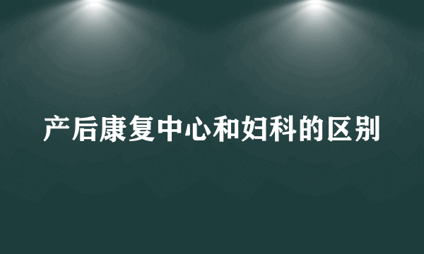 产后康复中心和妇科的区别