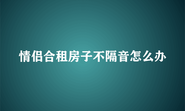 情侣合租房子不隔音怎么办