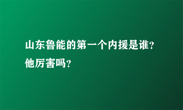 山东鲁能的第一个内援是谁？他厉害吗？