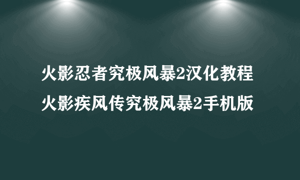 火影忍者究极风暴2汉化教程 火影疾风传究极风暴2手机版