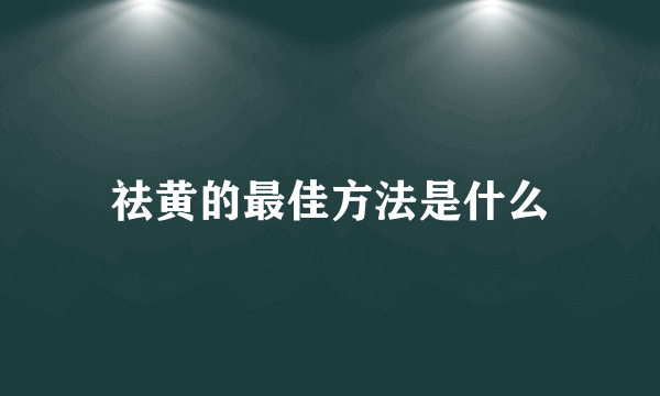 祛黄的最佳方法是什么