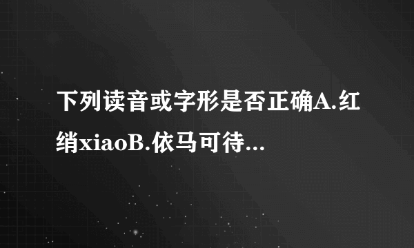 下列读音或字形是否正确A.红绡xiaoB.依马可待C.惨淡经营D.遂愿sui