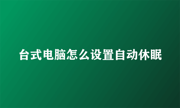 台式电脑怎么设置自动休眠