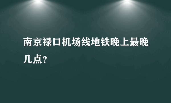 南京禄口机场线地铁晚上最晚几点？