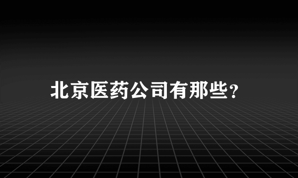 北京医药公司有那些？