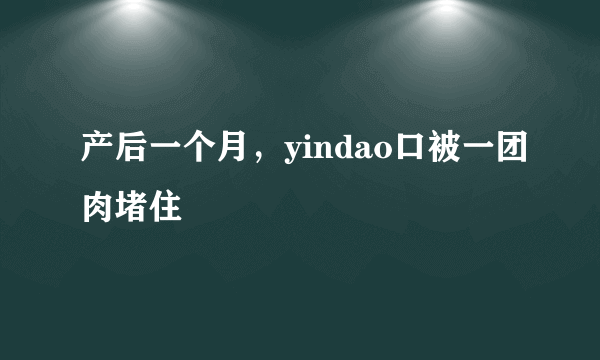 产后一个月，yindao口被一团肉堵住