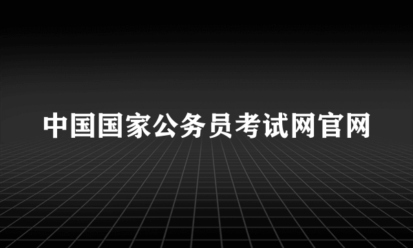 中国国家公务员考试网官网