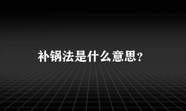 补锅法是什么意思？