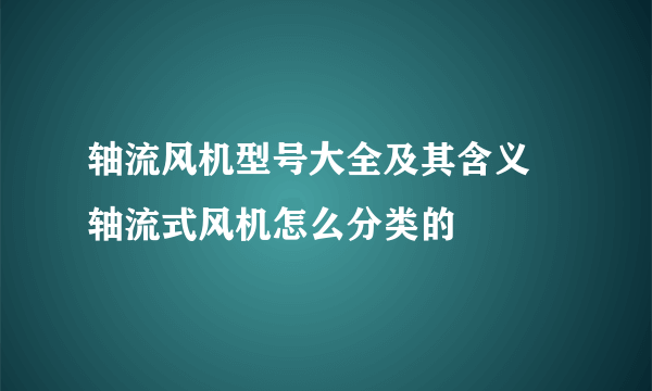 轴流风机型号大全及其含义 轴流式风机怎么分类的