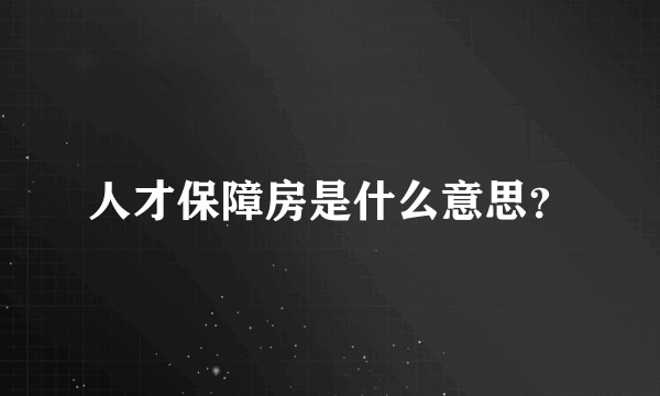 人才保障房是什么意思？