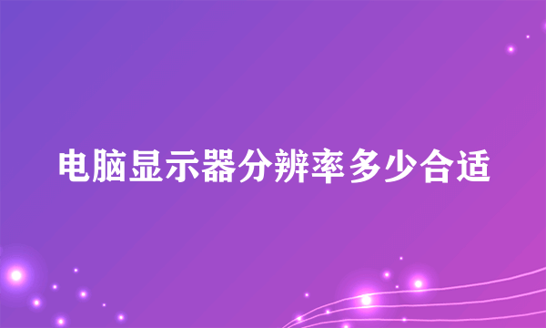 电脑显示器分辨率多少合适