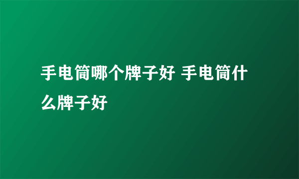 手电筒哪个牌子好 手电筒什么牌子好