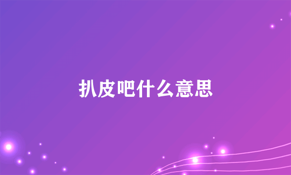 扒皮吧什么意思