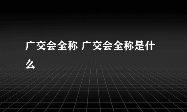 广交会全称 广交会全称是什么