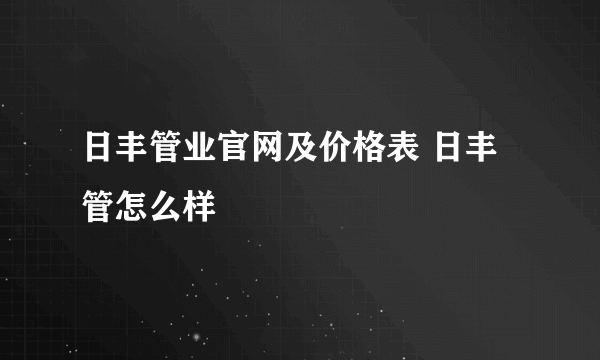 日丰管业官网及价格表 日丰管怎么样